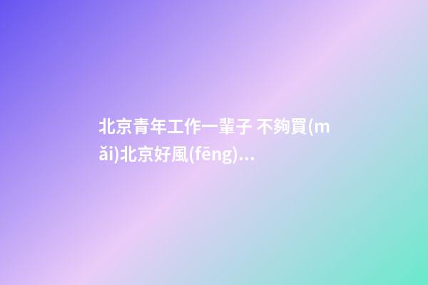 北京青年工作一輩子 不夠買(mǎi)北京好風(fēng)水墓地